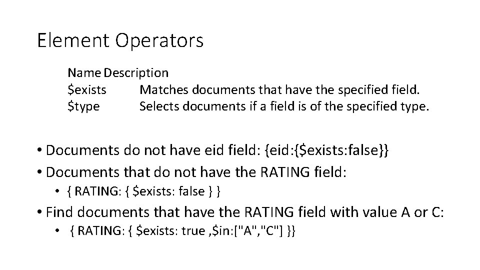Element Operators Name Description $exists Matches documents that have the specified field. $type Selects
