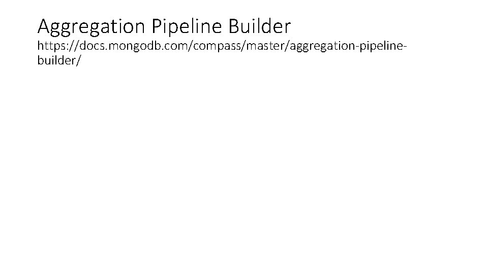 Aggregation Pipeline Builder https: //docs. mongodb. com/compass/master/aggregation-pipelinebuilder/ 