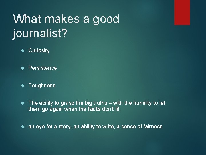 What makes a good journalist? Curiosity Persistence Toughness The ability to grasp the big
