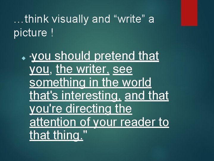 …think visually and “write” a picture ! you should pretend that you, the writer,