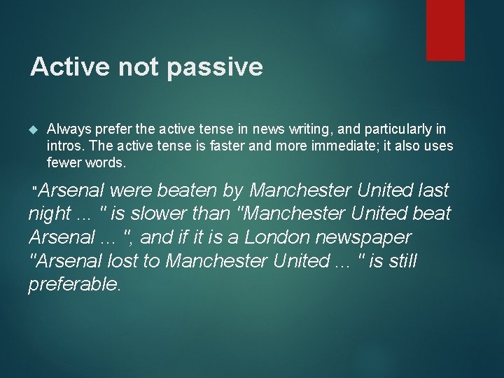 Active not passive Always prefer the active tense in news writing, and particularly in