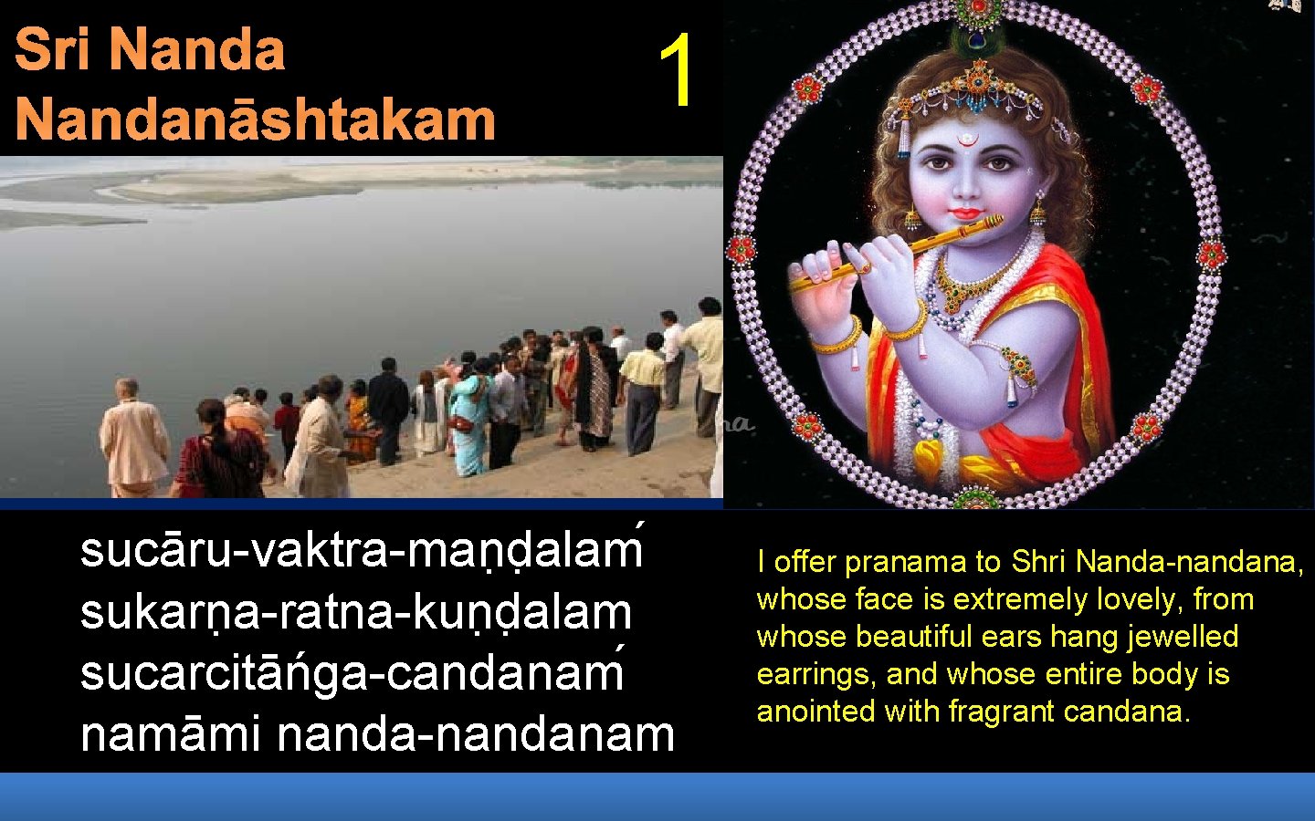 Sri Nandanāshtakam 1 sucāru-vaktra-man d alam sukarn a-ratna-kun d alam sucarcitāńga-candanam namāmi nanda-nandanam I