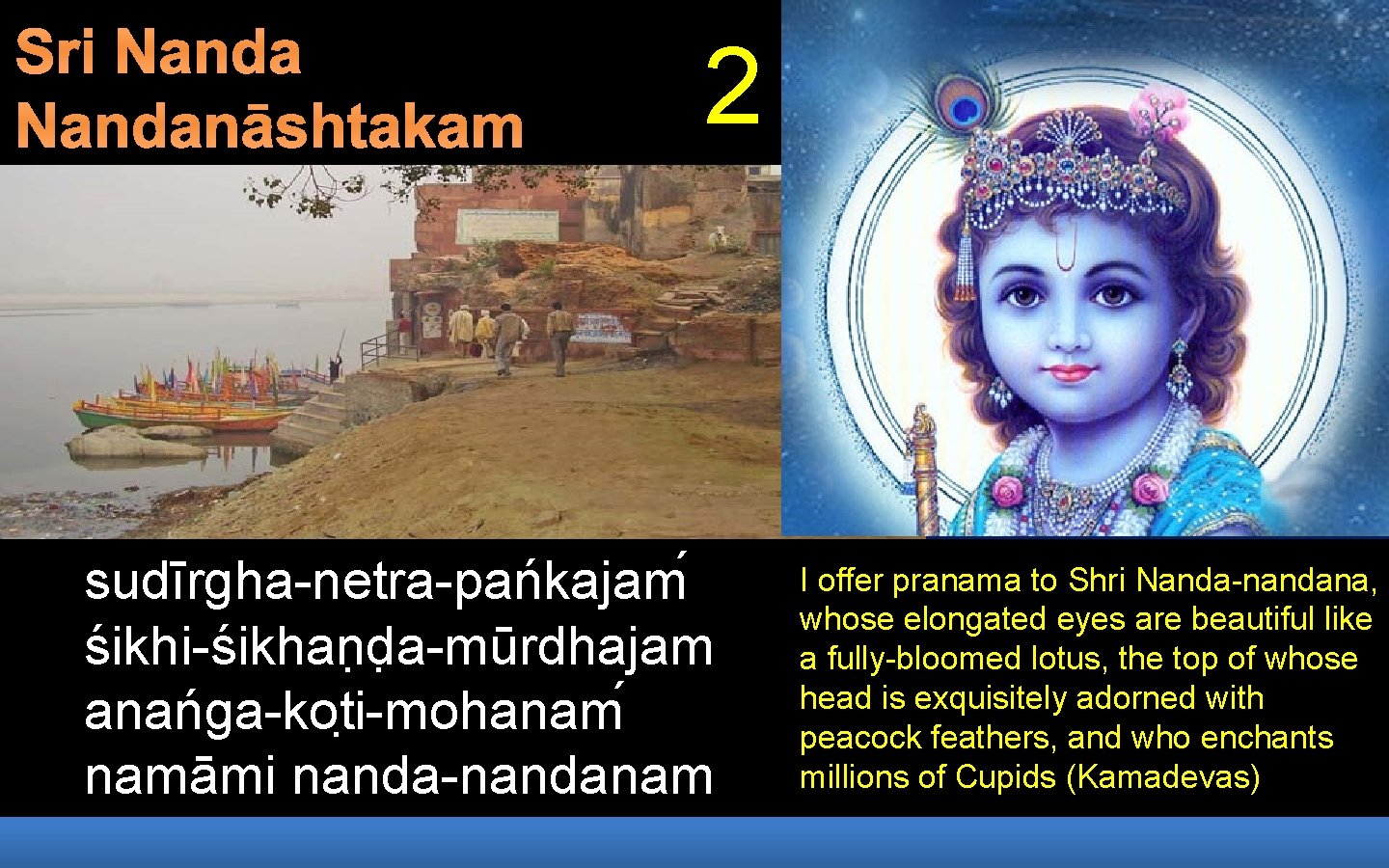 Sri Nandanāshtakam 2 sudīrgha-netra-pańkajam śikhi-śikhan d a-mūrdhajam anańga-kot i-mohanam namāmi nanda-nandanam I offer pranama