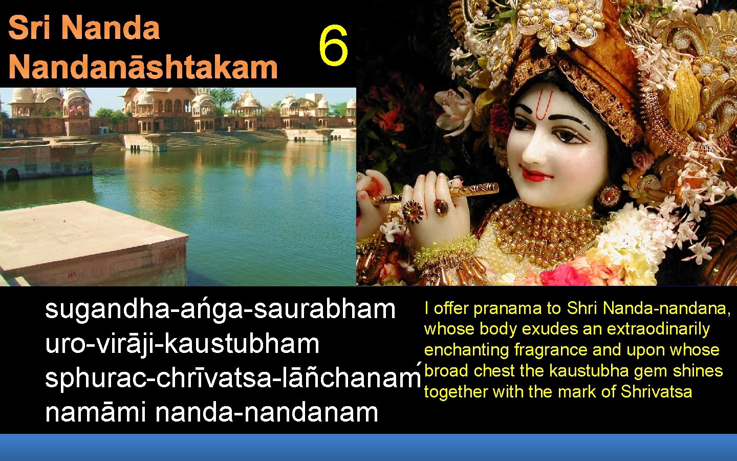 Sri Nandanāshtakam 6 sugandha-ańga-saurabham I offer pranama to Shri Nanda-nandana, whose body exudes an