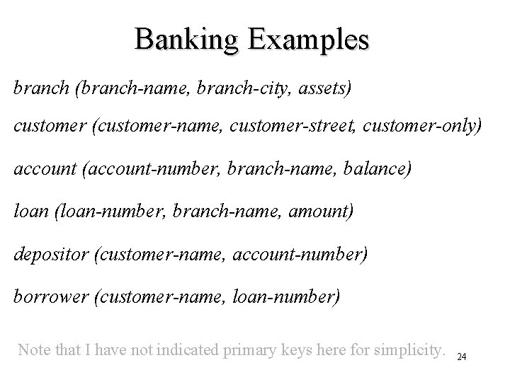 Banking Examples branch (branch-name, branch-city, assets) customer (customer-name, customer-street, customer-only) account (account-number, branch-name, balance) Banking Examples branch (branch-name, branch-city, assets) customer (customer-name, customer-street, customer-only) account (account-number, branch-name, balance)