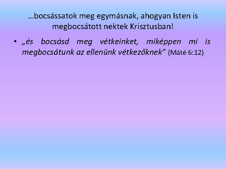 …bocsássatok meg egymásnak, ahogyan Isten is megbocsátott nektek Krisztusban! • „és bocsásd meg vétkeinket,