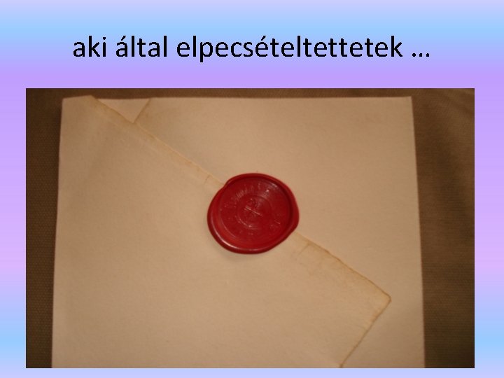 aki által elpecsételtettetek … 