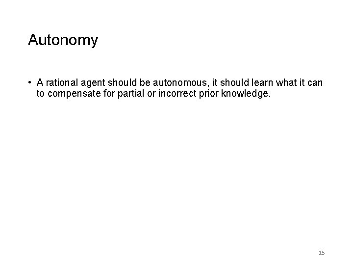 Autonomy • A rational agent should be autonomous, it should learn what it can