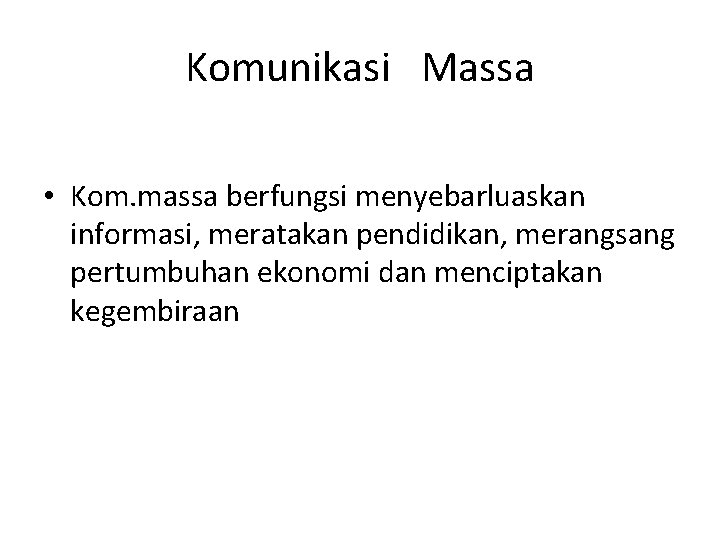 Komunikasi Massa • Kom. massa berfungsi menyebarluaskan informasi, meratakan pendidikan, merangsang pertumbuhan ekonomi dan