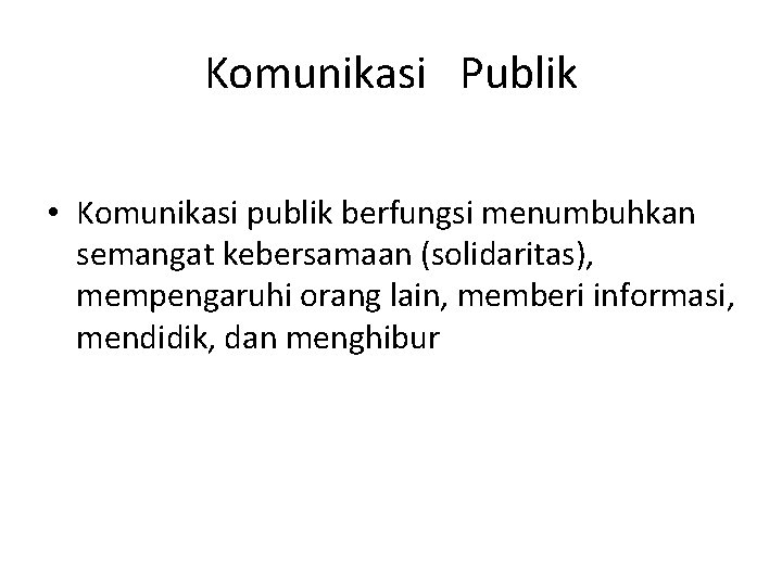 Komunikasi Publik • Komunikasi publik berfungsi menumbuhkan semangat kebersamaan (solidaritas), mempengaruhi orang lain, memberi