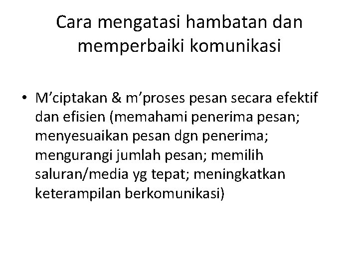 Cara mengatasi hambatan dan memperbaiki komunikasi • M’ciptakan & m’proses pesan secara efektif dan