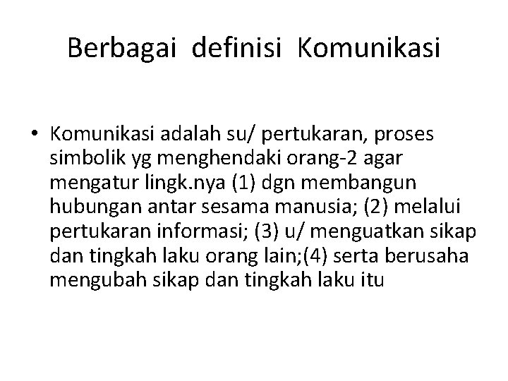 Berbagai definisi Komunikasi • Komunikasi adalah su/ pertukaran, proses simbolik yg menghendaki orang-2 agar
