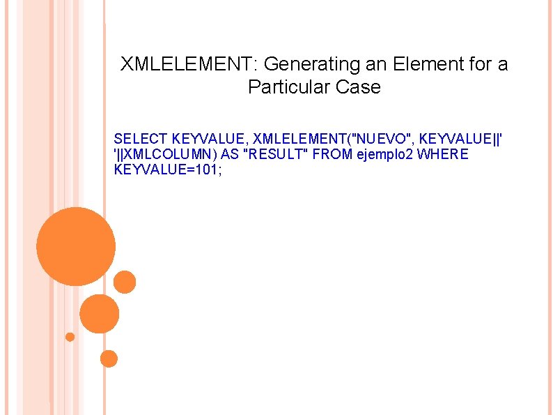XMLELEMENT: Generating an Element for a Particular Case SELECT KEYVALUE, XMLELEMENT("NUEVO", KEYVALUE||' '||XMLCOLUMN) AS