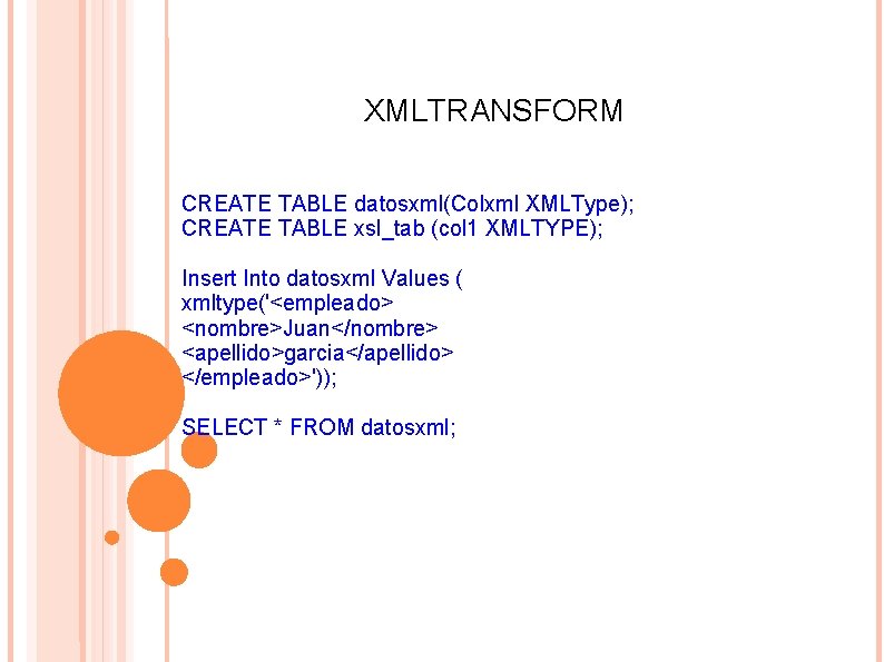 XMLTRANSFORM CREATE TABLE datosxml(Colxml XMLType); CREATE TABLE xsl_tab (col 1 XMLTYPE); Insert Into datosxml