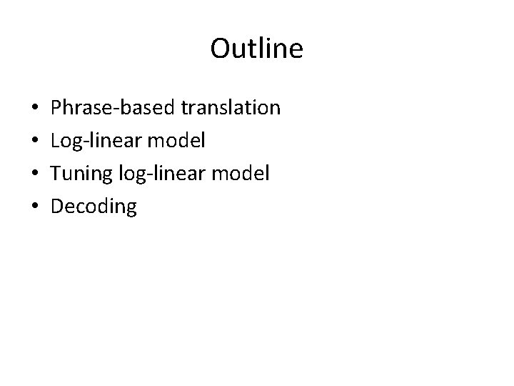 Outline • • Phrase-based translation Log-linear model Tuning log-linear model Decoding 