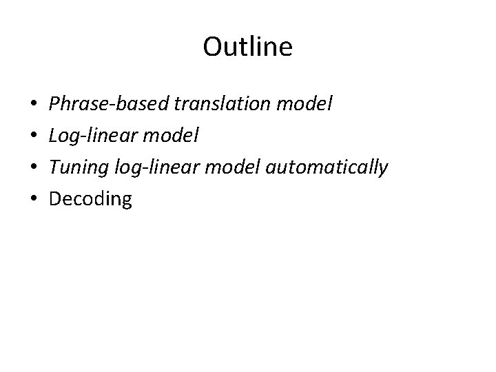 Outline • • Phrase-based translation model Log-linear model Tuning log-linear model automatically Decoding 