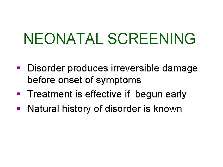 NEONATAL SCREENING § Disorder produces irreversible damage before onset of symptoms § Treatment is