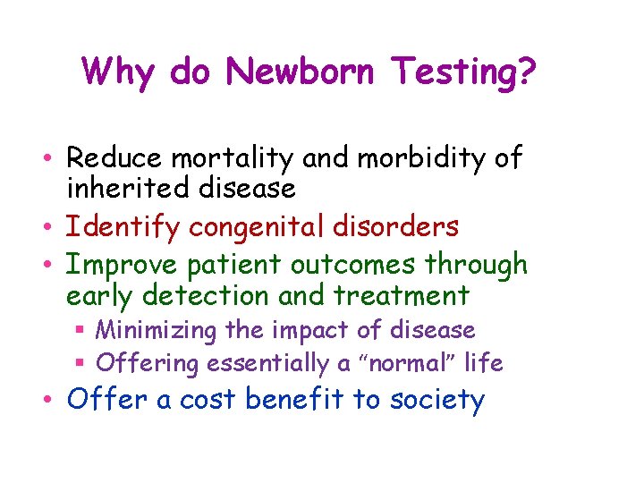 Why do Newborn Testing? • Reduce mortality and morbidity of inherited disease • Identify