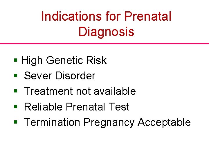 Indications for Prenatal Diagnosis § High Genetic Risk § Sever Disorder § Treatment not