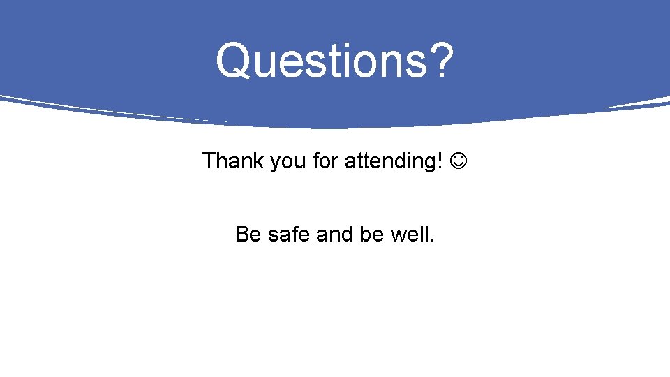 Questions? Thank you for attending! Be safe and be well. 