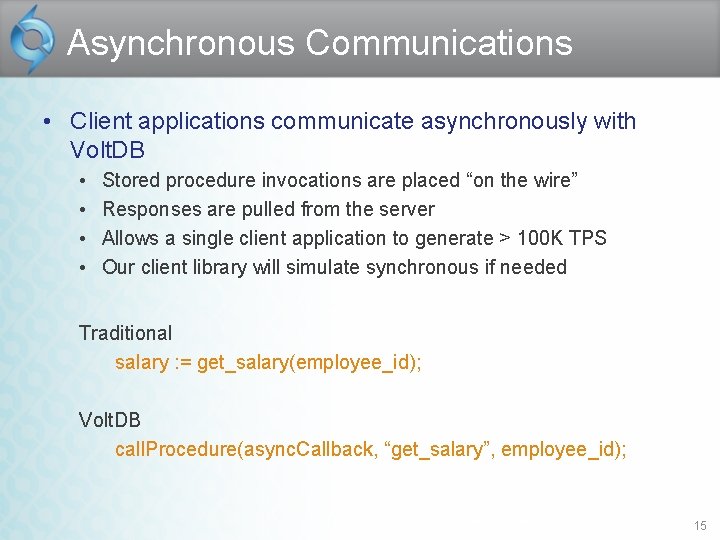 Asynchronous Communications • Client applications communicate asynchronously with Volt. DB • • Stored procedure