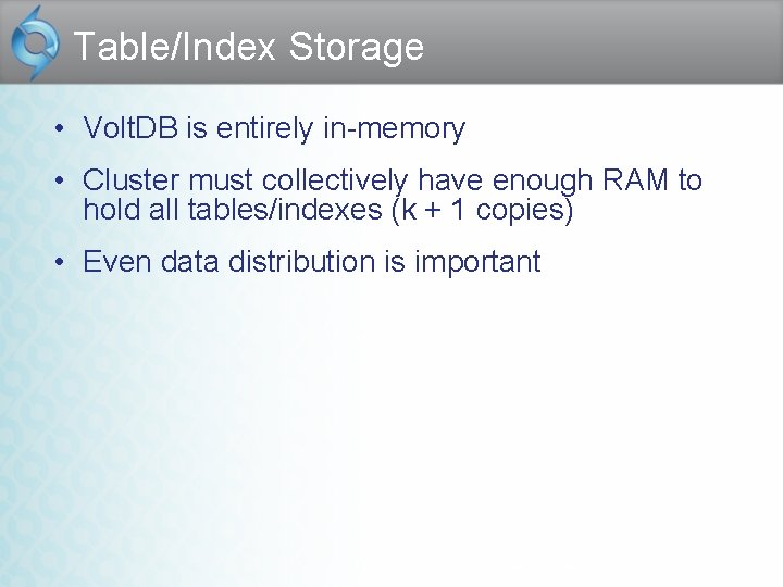 Table/Index Storage • Volt. DB is entirely in-memory • Cluster must collectively have enough