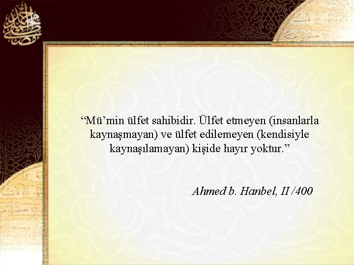 “Mü’min ülfet sahibidir. Ülfet etmeyen (insanlarla kaynaşmayan) ve ülfet edilemeyen (kendisiyle kaynaşılamayan) kişide hayır