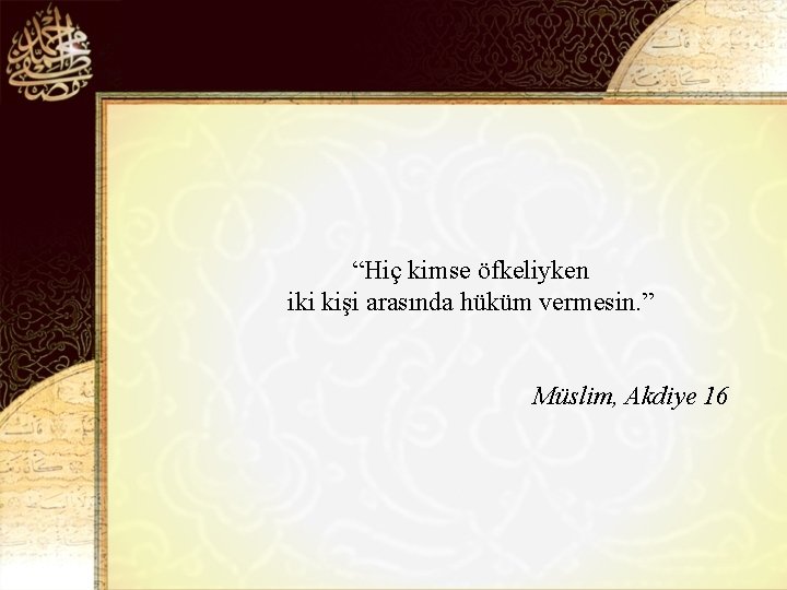 “Hiç kimse öfkeliyken iki kişi arasında hüküm vermesin. ” Müslim, Akdiye 16 