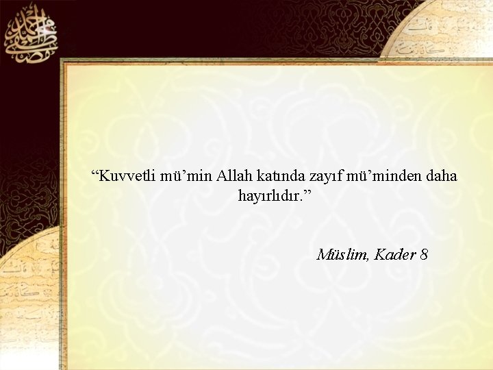 “Kuvvetli mü’min Allah katında zayıf mü’minden daha hayırlıdır. ” Müslim, Kader 8 