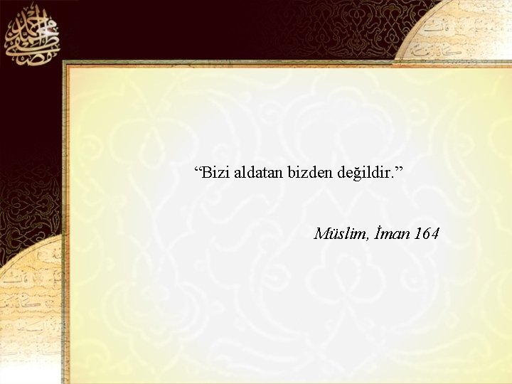 “Bizi aldatan bizden değildir. ” Müslim, İman 164 