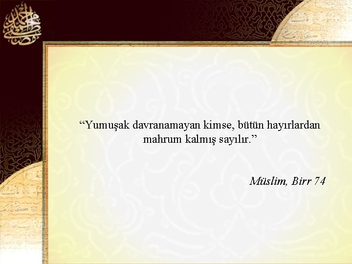 “Yumuşak davranamayan kimse, bütün hayırlardan mahrum kalmış sayılır. ” Müslim, Birr 74 