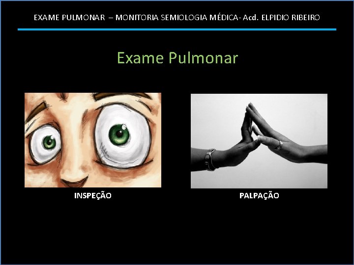 EXAME PULMONAR – MONITORIA SEMIOLOGIA MÉDICA- Acd. ELPIDIO RIBEIRO Exame Pulmonar INSPEÇÃO PALPAÇÃO 
