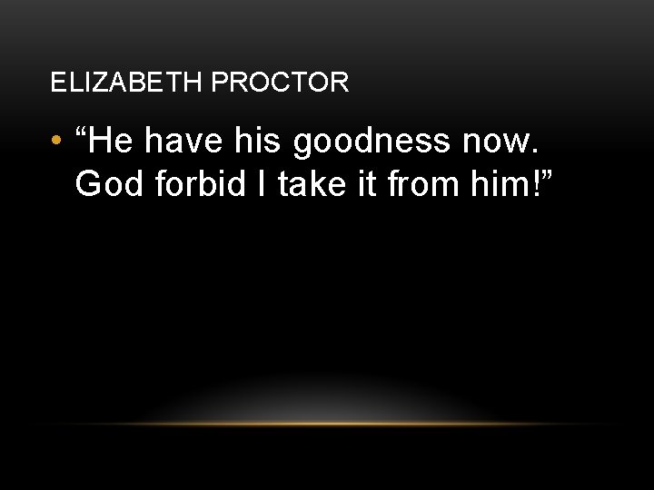 ELIZABETH PROCTOR • “He have his goodness now. God forbid I take it from