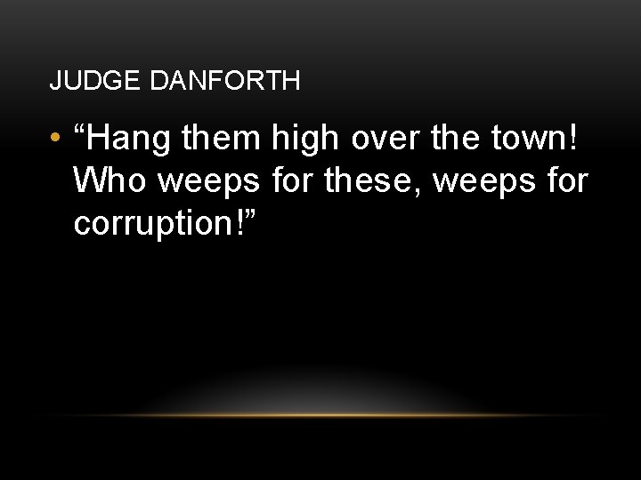 JUDGE DANFORTH • “Hang them high over the town! Who weeps for these, weeps