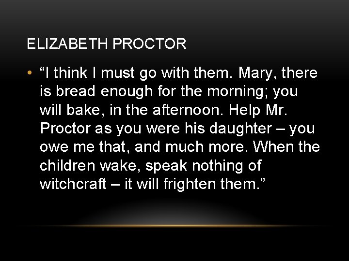 ELIZABETH PROCTOR • “I think I must go with them. Mary, there is bread