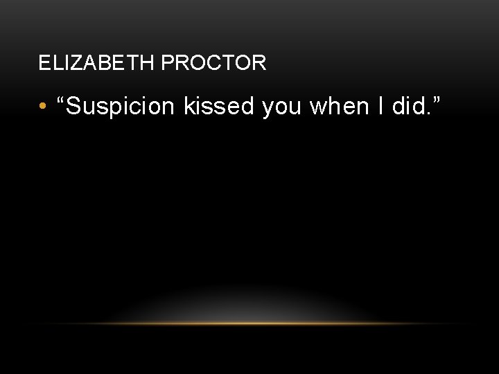 ELIZABETH PROCTOR • “Suspicion kissed you when I did. ” 