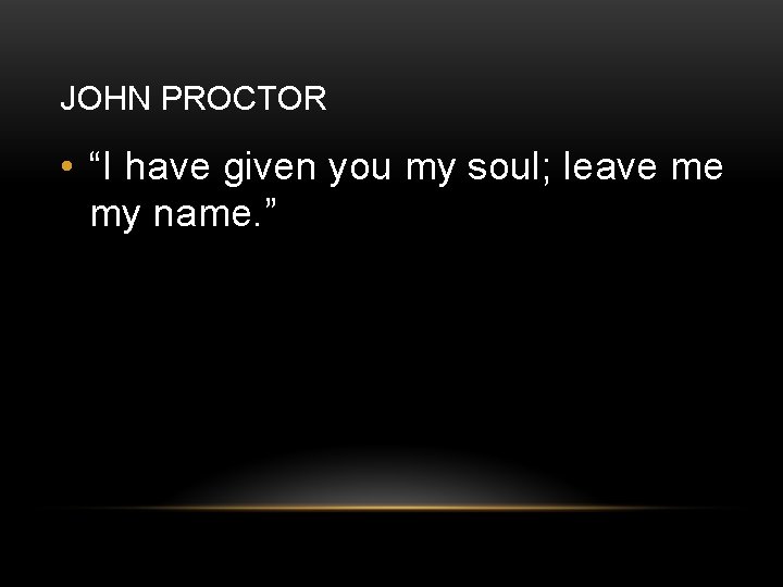 JOHN PROCTOR • “I have given you my soul; leave me my name. ”