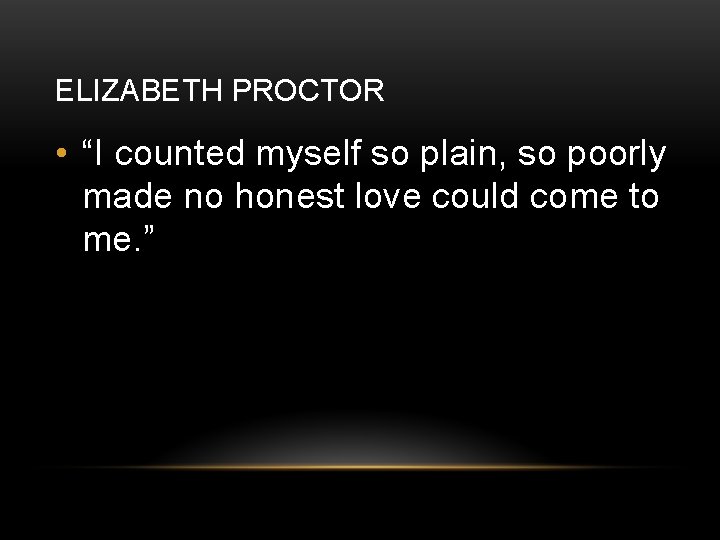 ELIZABETH PROCTOR • “I counted myself so plain, so poorly made no honest love