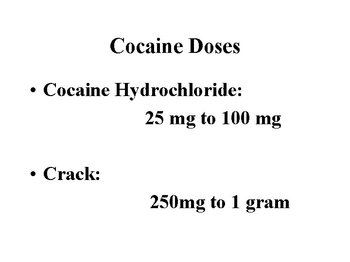 Cocaine Doses • Cocaine Hydrochloride: 25 mg to 100 mg • Crack: 250 mg