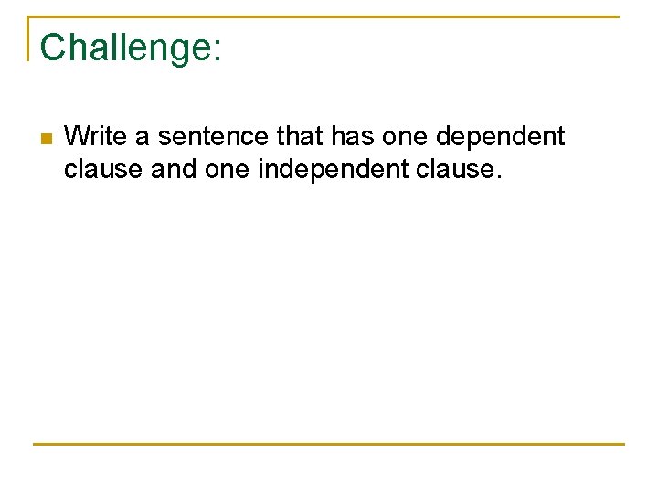 Challenge: n Write a sentence that has one dependent clause and one independent clause.