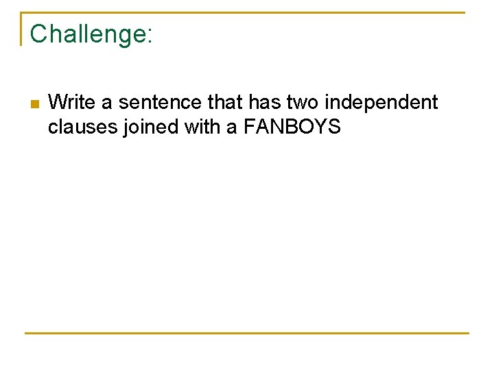 Challenge: n Write a sentence that has two independent clauses joined with a FANBOYS