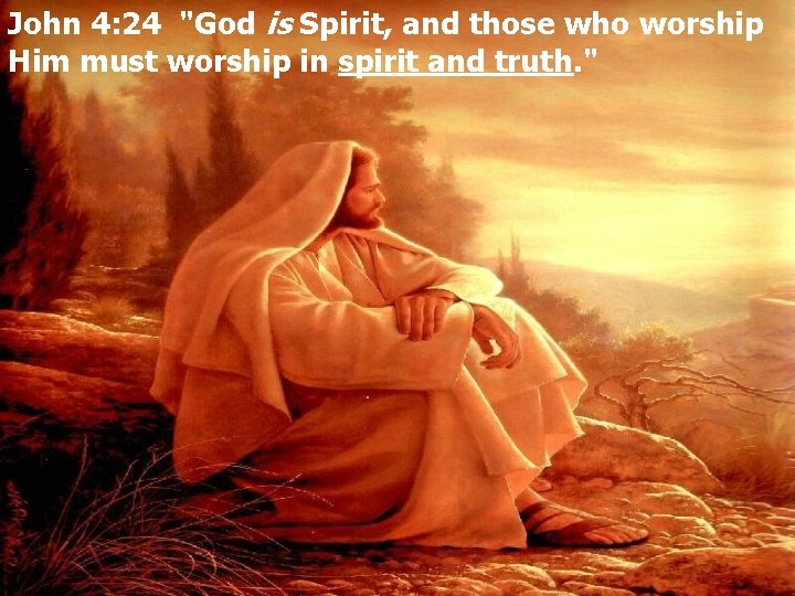 John 4: 24 "God is Spirit, and those who worship Him must worship in