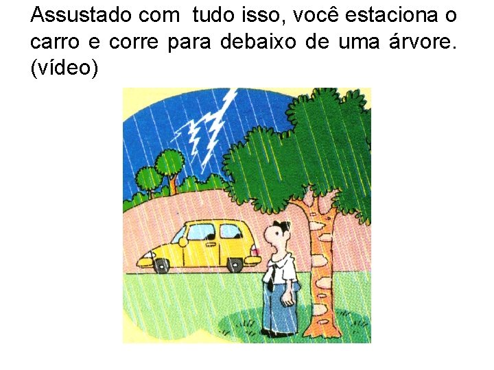 Assustado com tudo isso, você estaciona o carro e corre para debaixo de uma