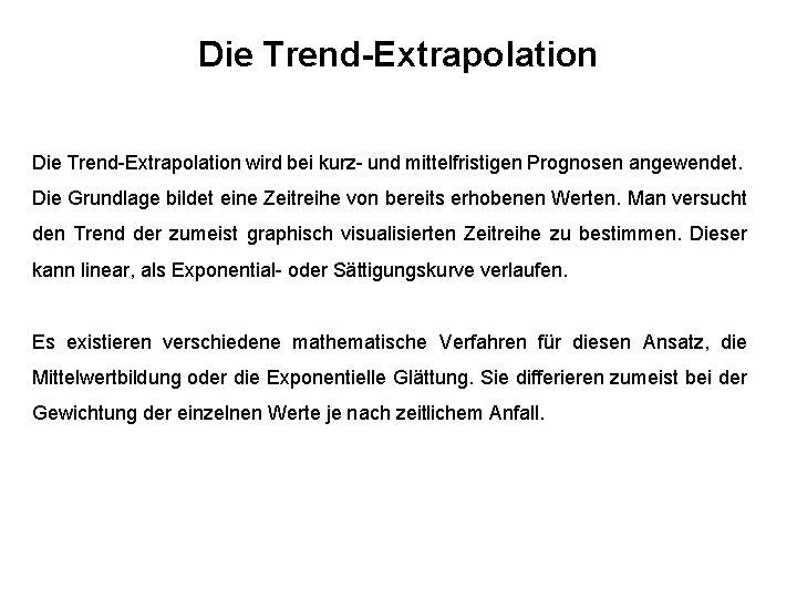 Die Trend-Extrapolation wird bei kurz- und mittelfristigen Prognosen angewendet. Die Grundlage bildet eine Zeitreihe