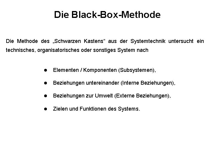 Die Black-Box-Methode Die Methode des „Schwarzen Kastens“ aus der Systemtechnik untersucht ein technisches, organisatorisches