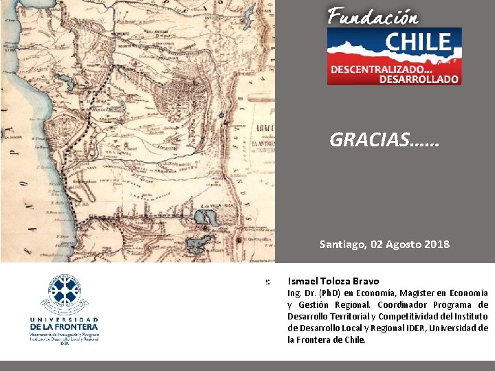 GRACIAS…… Santiago, 02 Agosto 2018 Expone: Ismael Toloza Bravo Ing. Dr. (Ph. D) en