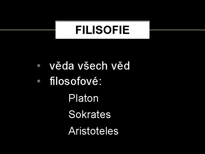 FILISOFIE • věda všech věd • filosofové: Platon Sokrates Aristoteles 