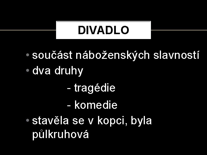 DIVADLO • součást náboženských slavností • dva druhy - tragédie - komedie • stavěla