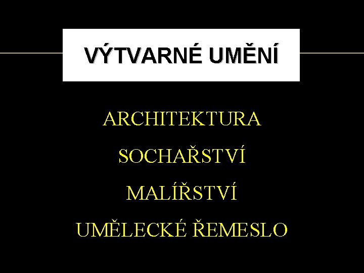 VÝTVARNÉ UMĚNÍ ARCHITEKTURA SOCHAŘSTVÍ MALÍŘSTVÍ UMĚLECKÉ ŘEMESLO 