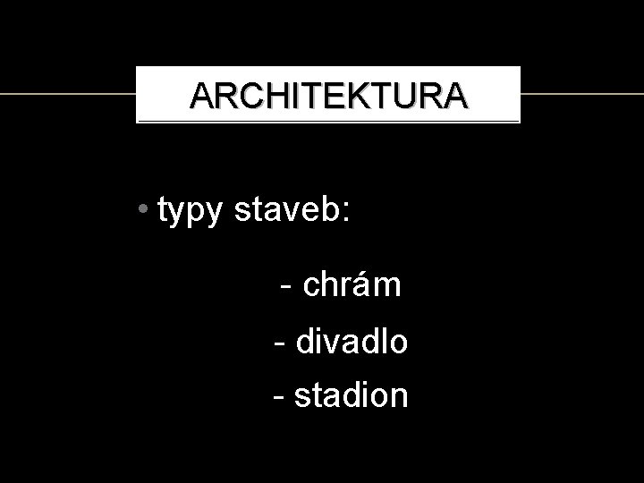 ARCHITEKTURA • typy staveb: - chrám - divadlo - stadion 